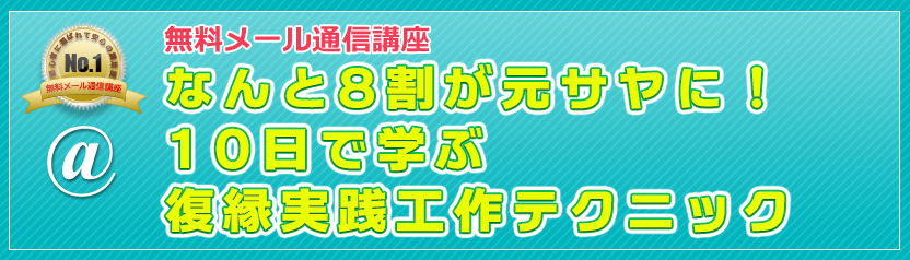無料メール通信講座 なんと８割が元サヤに！　１０日で学ぶ復縁実践工作テクニック